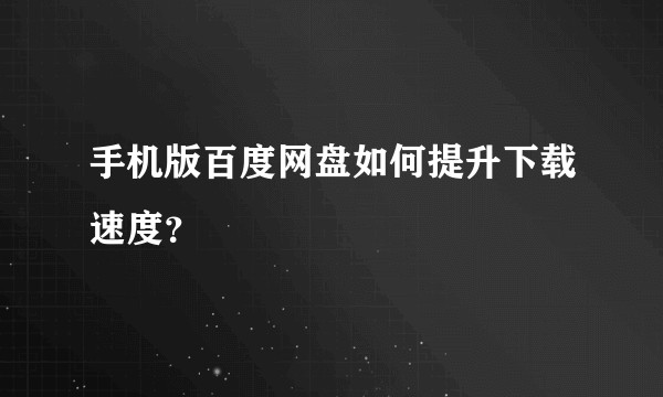 手机版百度网盘如何提升下载速度？