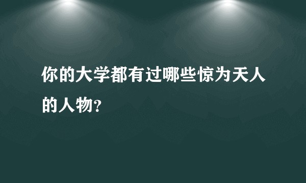 你的大学都有过哪些惊为天人的人物？