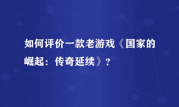 如何评价一款老游戏《国家的崛起：传奇延续》？