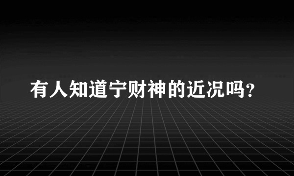 有人知道宁财神的近况吗？