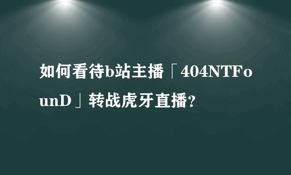 如何看待b站主播「404NTFounD」转战虎牙直播？