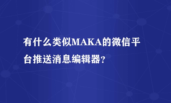 有什么类似MAKA的微信平台推送消息编辑器？