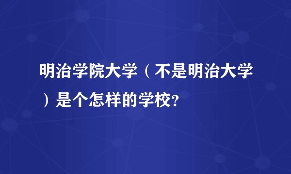 明治学院大学（不是明治大学）是个怎样的学校？