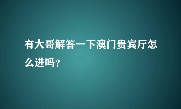 有大哥解答一下澳门贵宾厅怎么进吗?