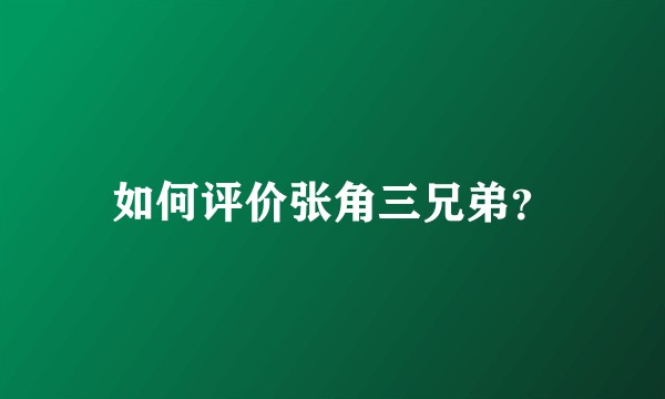 如何评价张角三兄弟？