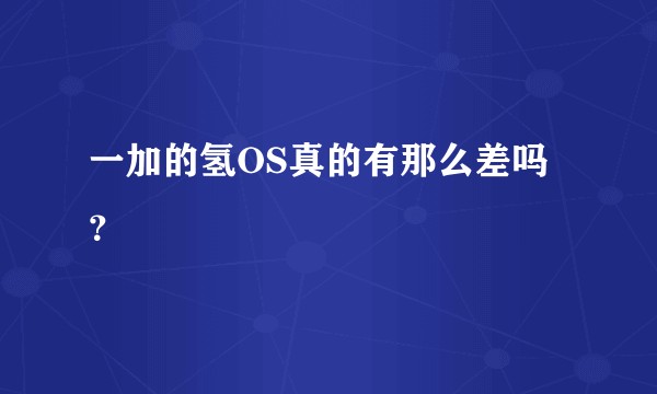 一加的氢OS真的有那么差吗？