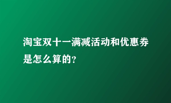淘宝双十一满减活动和优惠券是怎么算的？