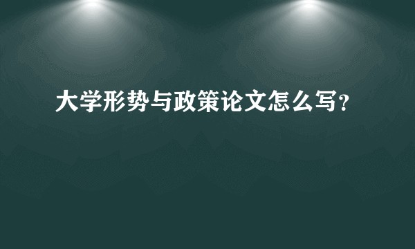 大学形势与政策论文怎么写？