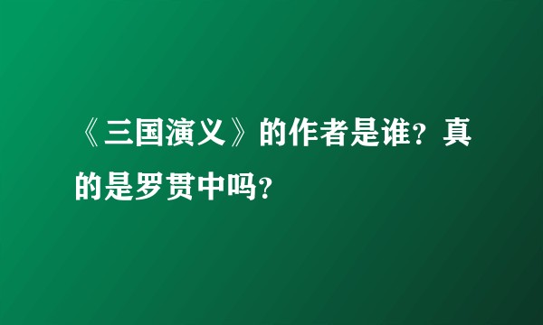 《三国演义》的作者是谁？真的是罗贯中吗？
