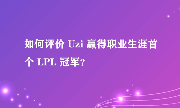 如何评价 Uzi 赢得职业生涯首个 LPL 冠军?