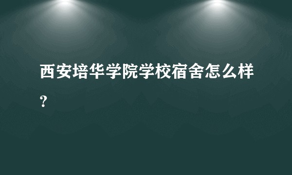 西安培华学院学校宿舍怎么样?
