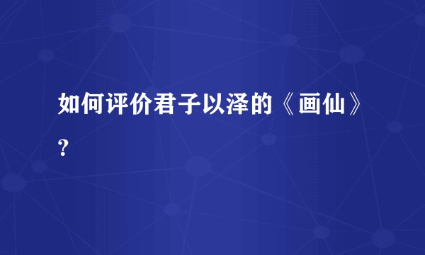 如何评价君子以泽的《画仙》？
