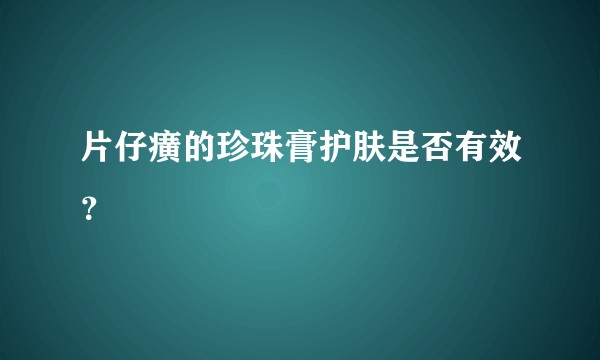 片仔癀的珍珠膏护肤是否有效?