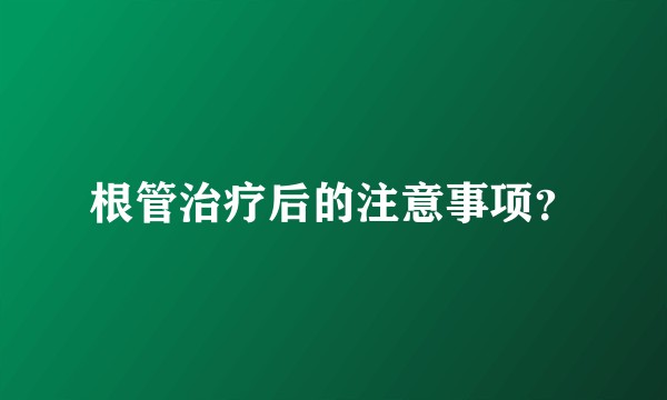 根管治疗后的注意事项？
