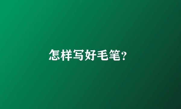 怎样写好毛笔？