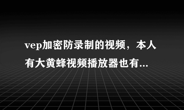 vep加密防录制的视频，本人有大黄蜂视频播放器也有登录账号，现在想将这些视频变成mp4，我该怎么做？