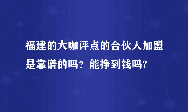 福建的大咖评点的合伙人加盟是靠谱的吗？能挣到钱吗?