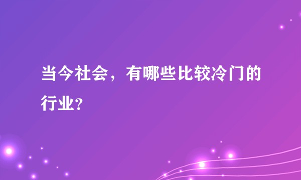 当今社会，有哪些比较冷门的行业？