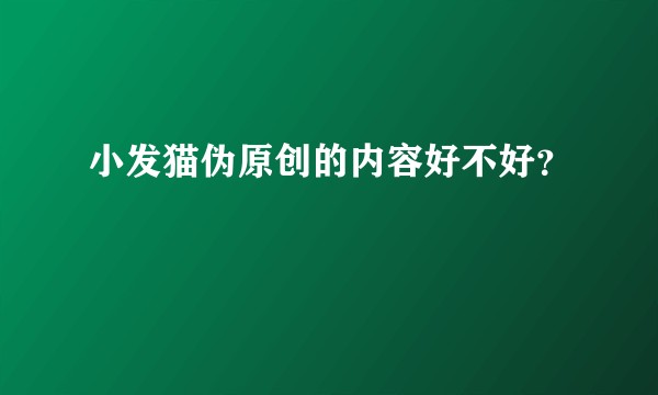 小发猫伪原创的内容好不好？