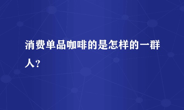 消费单品咖啡的是怎样的一群人？