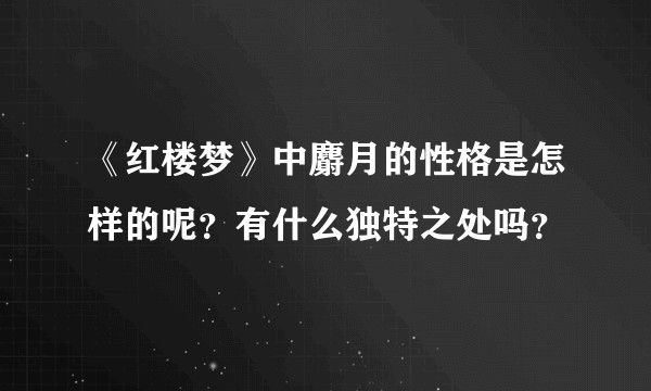 《红楼梦》中麝月的性格是怎样的呢？有什么独特之处吗？