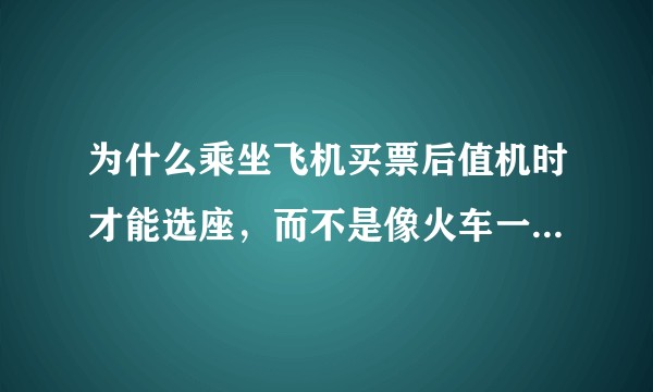 为什么乘坐飞机买票后值机时才能选座，而不是像火车一样可以直接在购票过程中选座？