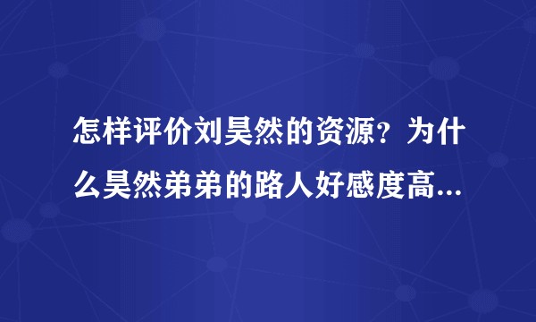 怎样评价刘昊然的资源?为什么昊然弟弟的路人好感度高但人气一般?