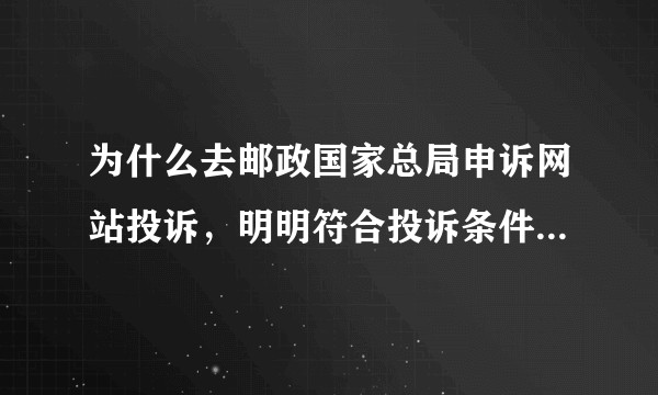 为什么去邮政国家总局申诉网站投诉，明明符合投诉条件，提交是说不符合，需先向企业投诉？