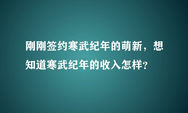 刚刚签约寒武纪年的萌新，想知道寒武纪年的收入怎样？