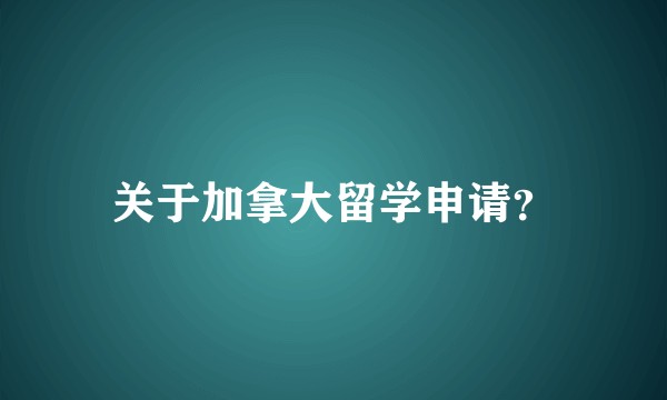 关于加拿大留学申请？