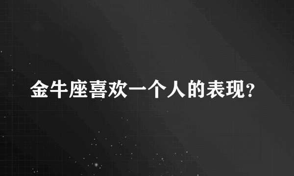 金牛座喜欢一个人的表现？