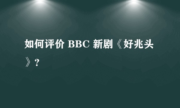 如何评价 BBC 新剧《好兆头》？