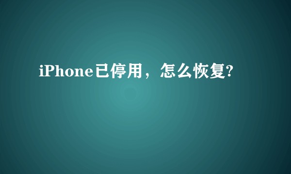 iPhone已停用，怎么恢复?