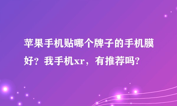 苹果手机贴哪个牌子的手机膜好？我手机xr，有推荐吗?