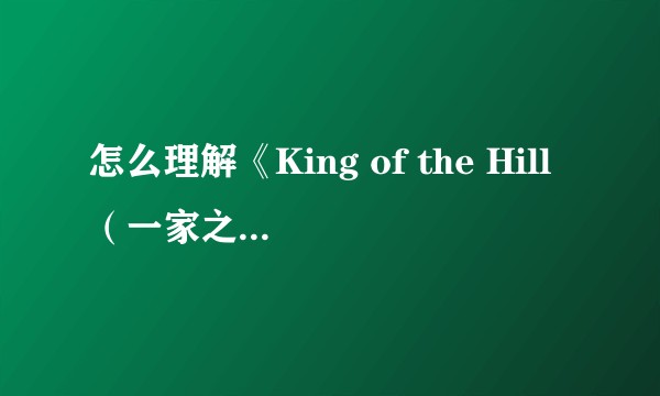 怎么理解《King of the Hill（一家之主）》这部动漫？