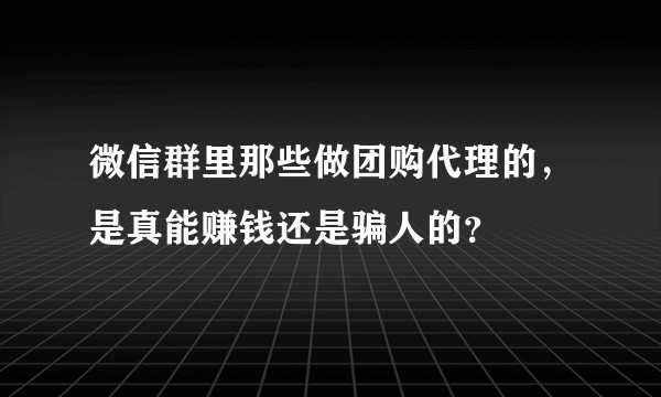 微信群里那些做团购代理的，是真能赚钱还是骗人的？