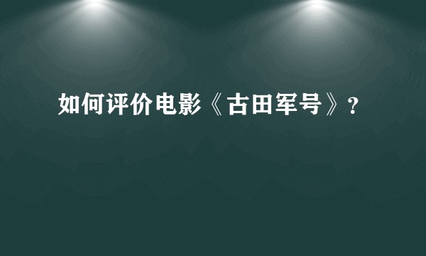 如何评价电影《古田军号》？