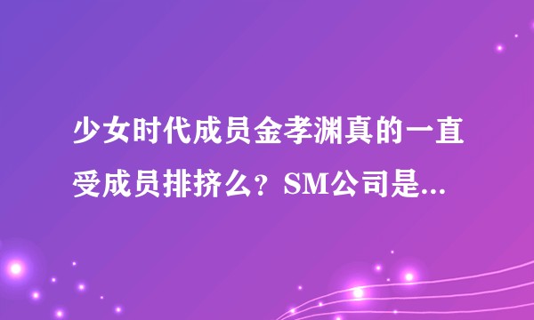 少女时代成员金孝渊真的一直受成员排挤么？SM公司是拿艺人的感情作为提升股价的工具吗？