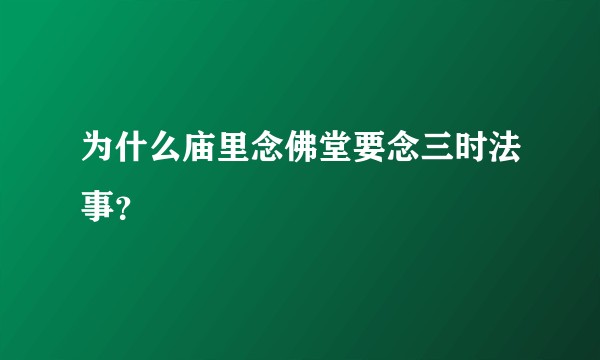 为什么庙里念佛堂要念三时法事？