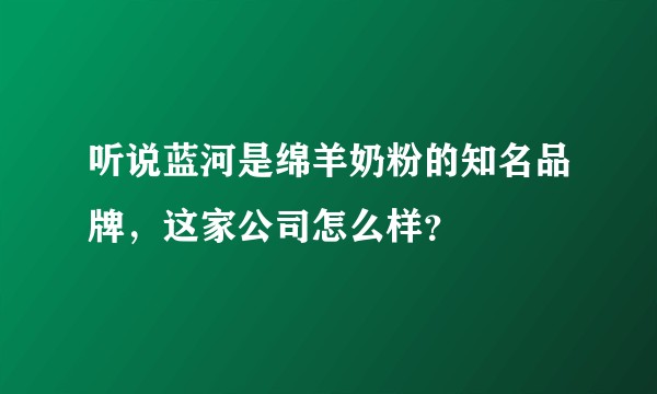 听说蓝河是绵羊奶粉的知名品牌，这家公司怎么样？
