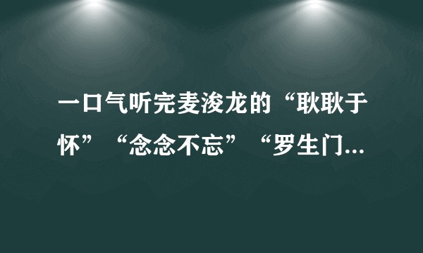 一口气听完麦浚龙的“耿耿于怀”“念念不忘”“罗生门”是什么感觉?