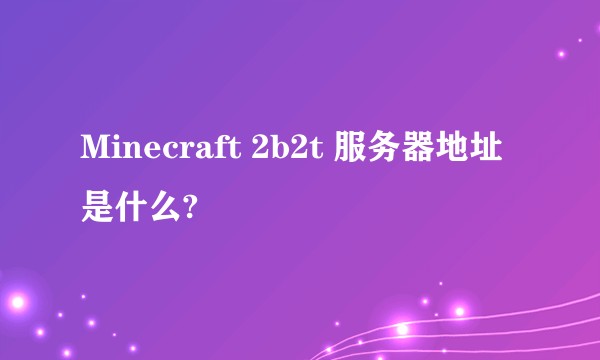 Minecraft 2b2t 服务器地址是什么?