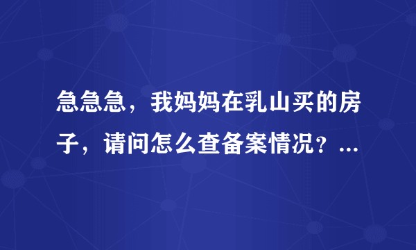 急急急，我妈妈在乳山买的房子，请问怎么查备案情况？是去乳山房管局查？还是去威海房管局查？