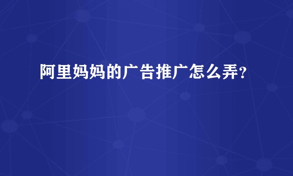 阿里妈妈的广告推广怎么弄？