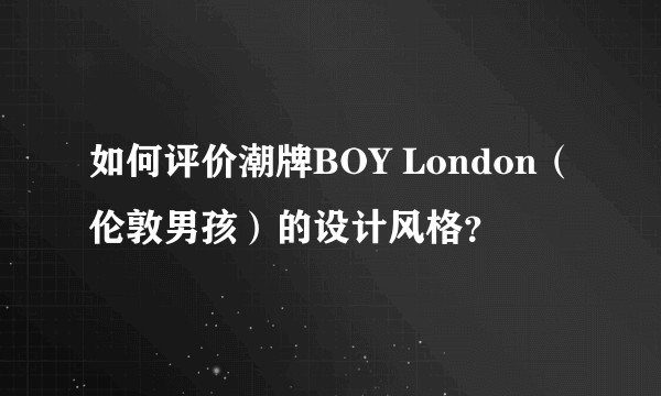 如何评价潮牌BOY London（伦敦男孩）的设计风格？
