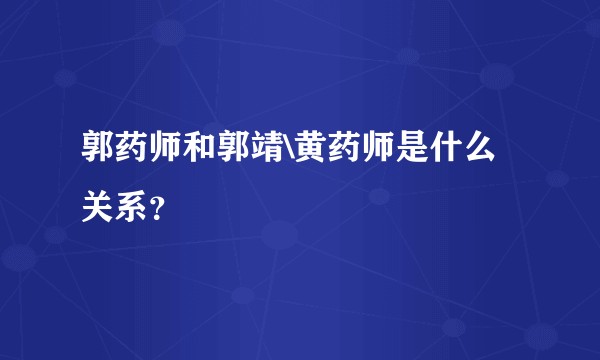 郭药师和郭靖\黄药师是什么关系？