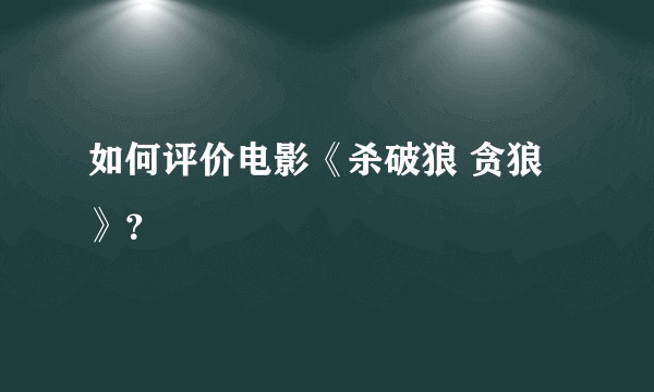 如何评价电影《杀破狼 贪狼》?