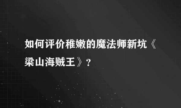 如何评价稚嫩的魔法师新坑《梁山海贼王》？