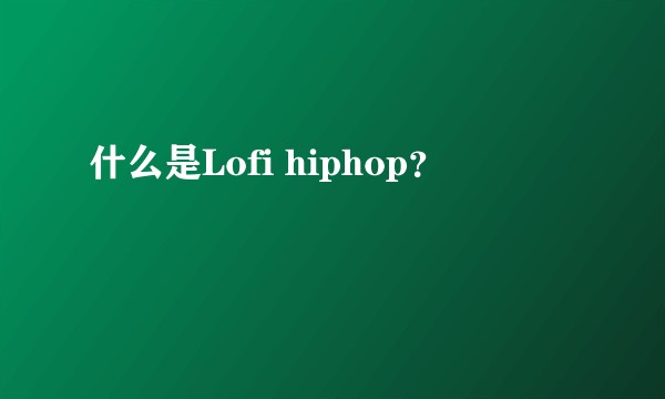 什么是Lofi hiphop？