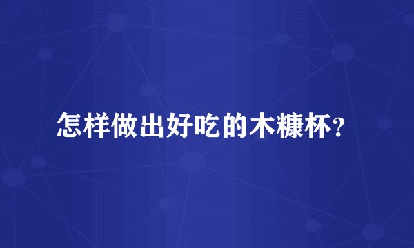 怎样做出好吃的木糠杯？